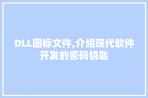 DLL图标文件,介绍现代软件开发的密码钥匙