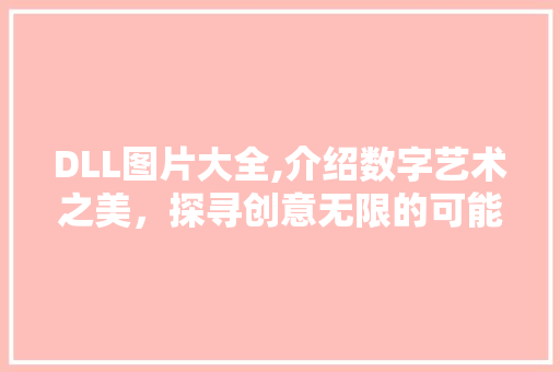 DLL图片大全,介绍数字艺术之美，探寻创意无限的可能性