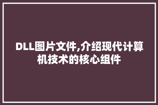 DLL图片文件,介绍现代计算机技术的核心组件