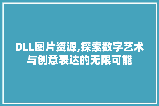 DLL图片资源,探索数字艺术与创意表达的无限可能