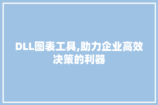 DLL图表工具,助力企业高效决策的利器