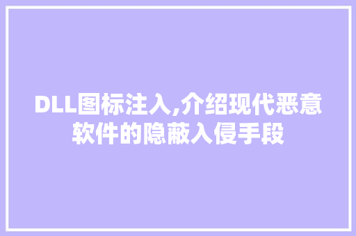 DLL图标注入,介绍现代恶意软件的隐蔽入侵手段