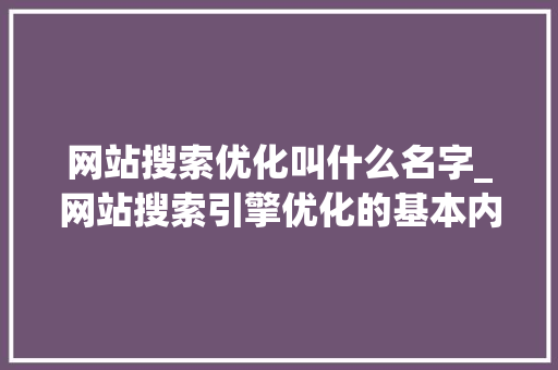 网站搜索优化叫什么名字_网站搜索引擎优化的基本内容。 网站搜索优化叫什么名字_网站搜索引擎优化的基本内容。 SEO关键词
