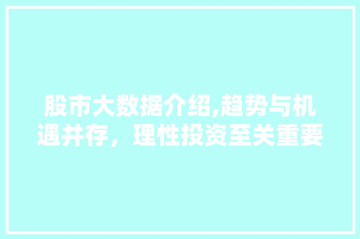 股市大数据介绍,趋势与机遇并存，理性投资至关重要
