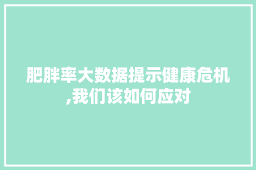 肥胖率大数据提示健康危机,我们该如何应对 网站建设公司