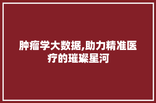 肿瘤学大数据,助力精准医疗的璀璨星河 网站建设公司