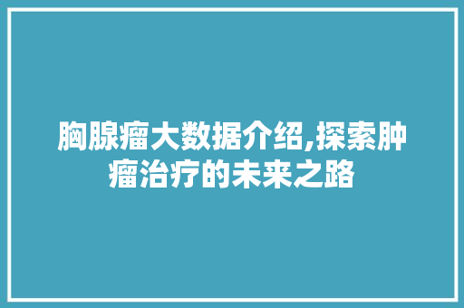 胸腺瘤大数据介绍,探索肿瘤治疗的未来之路 搜狗SEO