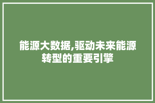 能源大数据,驱动未来能源转型的重要引擎 搜狗SEO