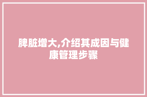 脾脏增大,介绍其成因与健康管理步骤 搜狗SEO