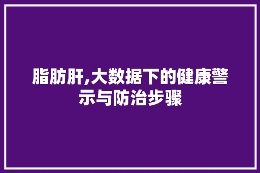 脂肪肝,大数据下的健康警示与防治步骤