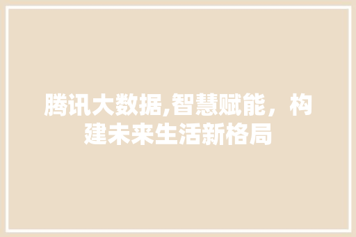 腾讯大数据,智慧赋能，构建未来生活新格局 SEO关键词
