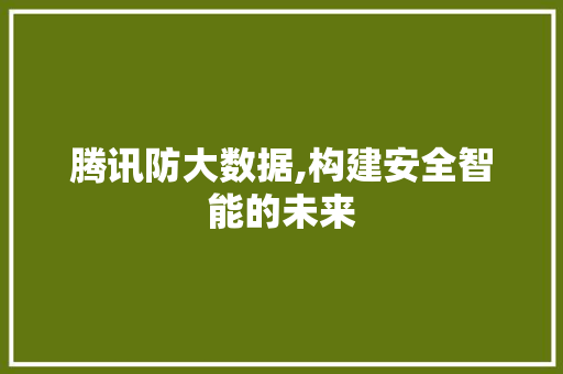 腾讯防大数据,构建安全智能的未来 神马SEO
