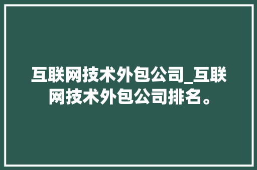 互联网技术外包公司_互联网技术外包公司排名。 网站建设公司 互联网技术外包公司_互联网技术外包公司排名。 互联网技术外包公司_互联网技术外包公司排名。 网站建设公司