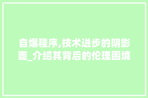 自爆程序,技术进步的阴影面_介绍其背后的伦理困境 搜狗SEO