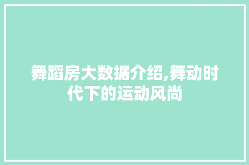 舞蹈房大数据介绍,舞动时代下的运动风尚 百度SEO