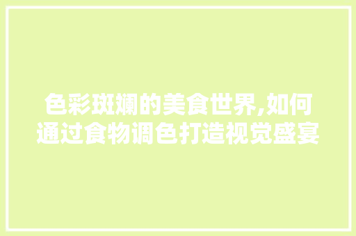 色彩斑斓的美食世界,如何通过食物调色打造视觉盛宴 必应SEO