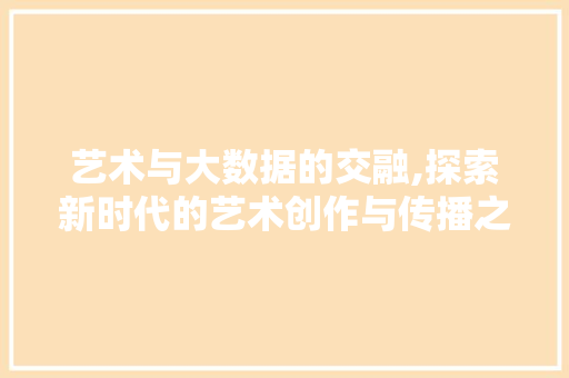 艺术与大数据的交融,探索新时代的艺术创作与传播之路 必应SEO