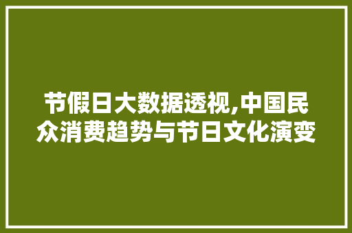 节假日大数据透视,中国民众消费趋势与节日文化演变 神马SEO