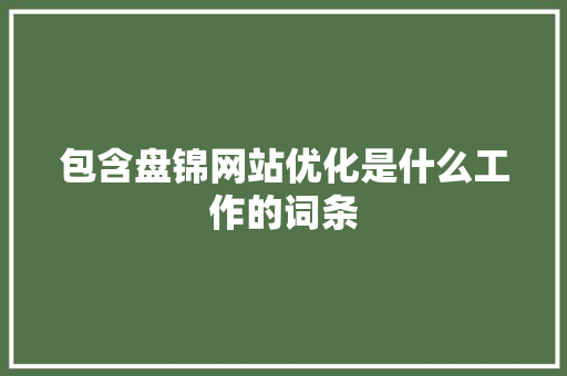 包含盘锦网站优化是什么工作的词条 必应SEO 包含盘锦网站优化是什么工作的词条 包含盘锦网站优化是什么工作的词条 必应SEO