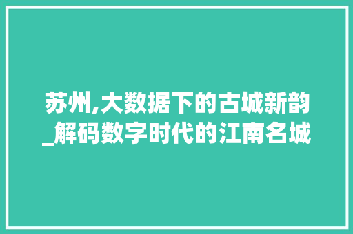 苏州,大数据下的古城新韵_解码数字时代的江南名城