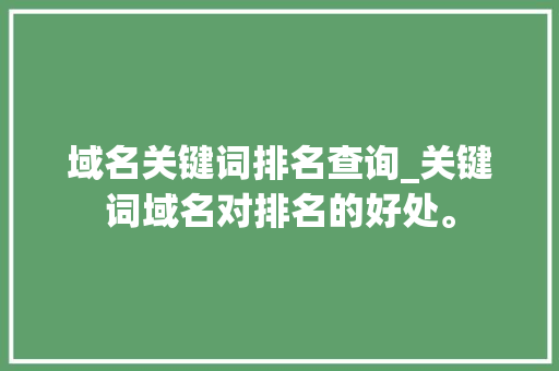 域名关键词排名查询_关键词域名对排名的好处。 域名关键词排名查询_关键词域名对排名的好处。 SEO关键词