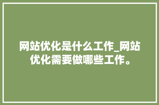 网站优化是什么工作_网站优化需要做哪些工作。 网站优化是什么工作_网站优化需要做哪些工作。 搜狗SEO