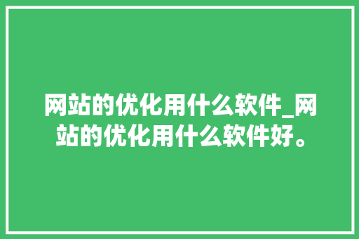 网站的优化用什么软件_网站的优化用什么软件好。 网站的优化用什么软件_网站的优化用什么软件好。 搜狗SEO