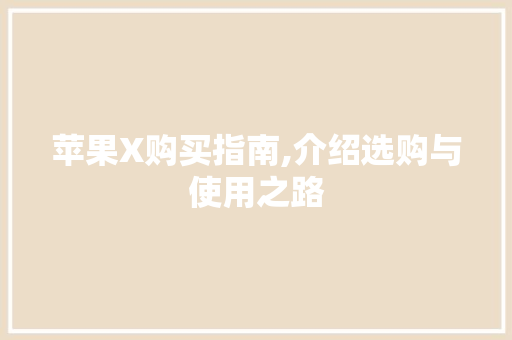 苹果X购买指南,介绍选购与使用之路 百度SEO