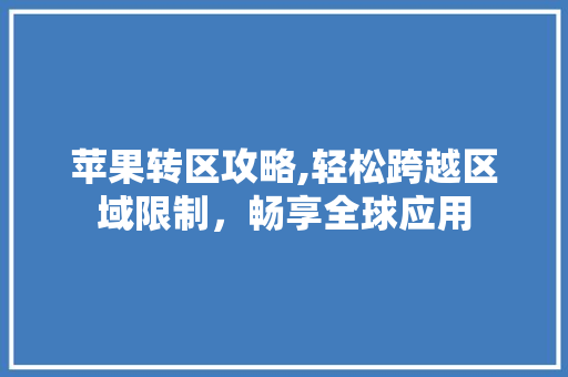 苹果转区攻略,轻松跨越区域限制，畅享全球应用 网站建设公司