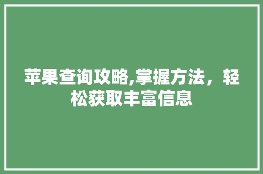 苹果查询攻略,掌握方法，轻松获取丰富信息