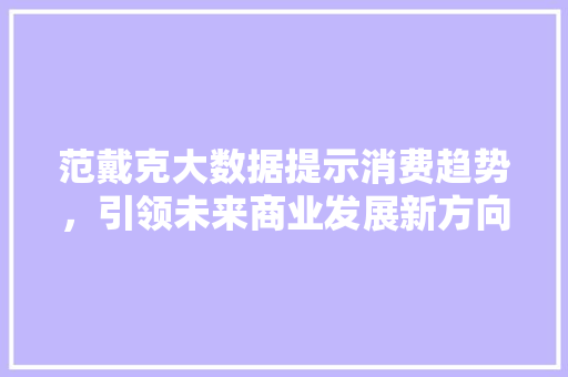 范戴克大数据提示消费趋势，引领未来商业发展新方向 SEO关键词