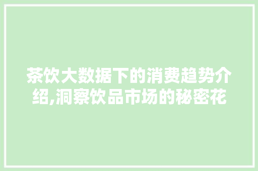 茶饮大数据下的消费趋势介绍,洞察饮品市场的秘密花园 百度SEO