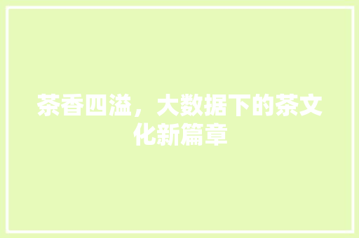 茶香四溢，大数据下的茶文化新篇章 神马SEO