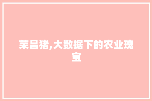 荣昌猪,大数据下的农业瑰宝 网站建设公司