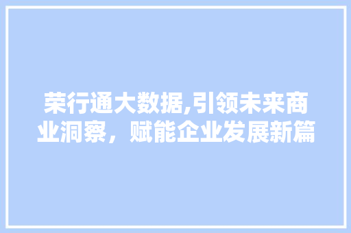 荣行通大数据,引领未来商业洞察，赋能企业发展新篇章 必应SEO