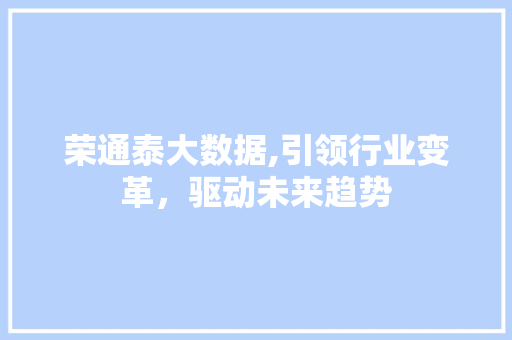 荣通泰大数据,引领行业变革，驱动未来趋势 神马SEO