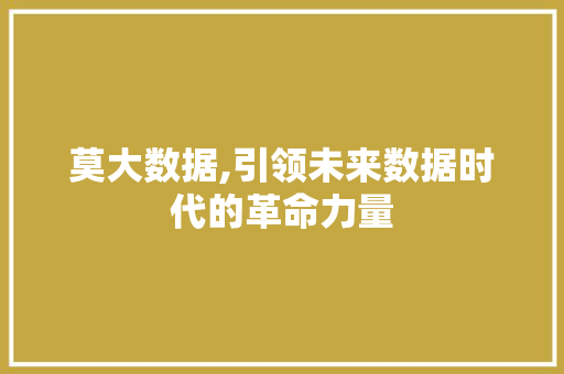 莫大数据,引领未来数据时代的革命力量 搜狗SEO