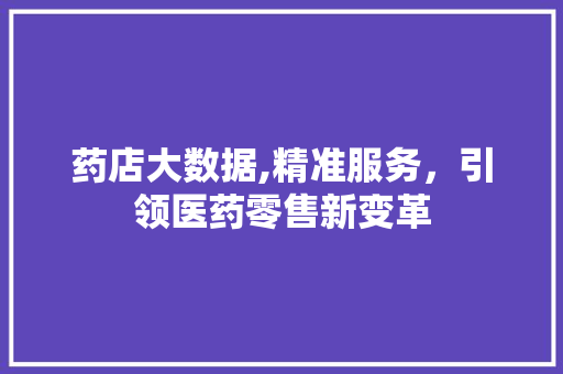 药店大数据,精准服务，引领医药零售新变革 网站建设公司