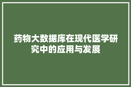 药物大数据库在现代医学研究中的应用与发展 搜狗SEO