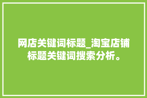 网店关键词标题_淘宝店铺标题关键词搜索分析。 网店关键词标题_淘宝店铺标题关键词搜索分析。 SEO关键词