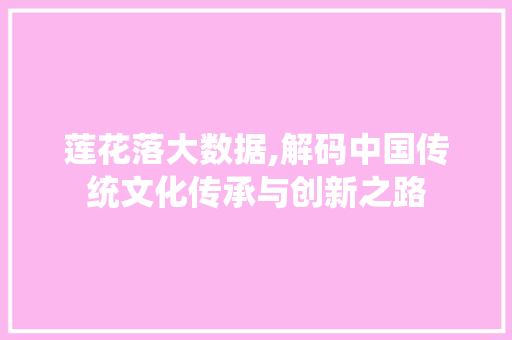 莲花落大数据,解码中国传统文化传承与创新之路 神马SEO