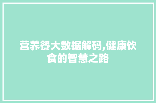 营养餐大数据解码,健康饮食的智慧之路 必应SEO