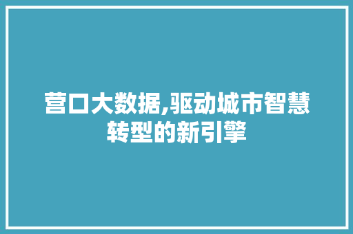 营口大数据,驱动城市智慧转型的新引擎 搜狗SEO