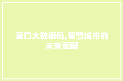 营口大数据码,智慧城市的未来蓝图 搜狗SEO