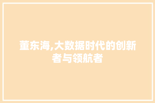 董东海,大数据时代的创新者与领航者 搜狗SEO