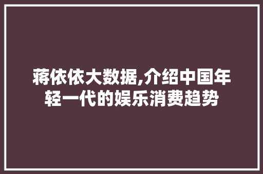蒋依依大数据,介绍中国年轻一代的娱乐消费趋势 必应SEO