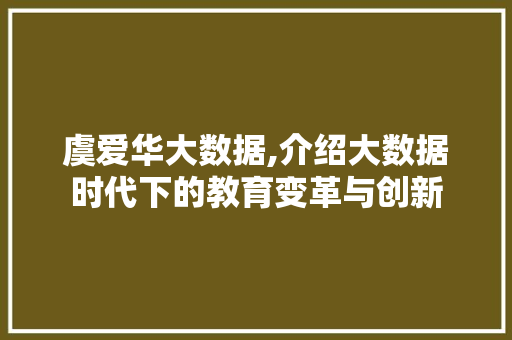 虞爱华大数据,介绍大数据时代下的教育变革与创新 搜狗SEO