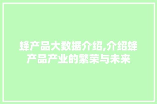 蜂产品大数据介绍,介绍蜂产品产业的繁荣与未来