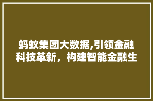 蚂蚁集团大数据,引领金融科技革新，构建智能金融生态圈