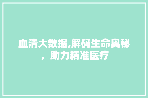 血清大数据,解码生命奥秘，助力精准医疗